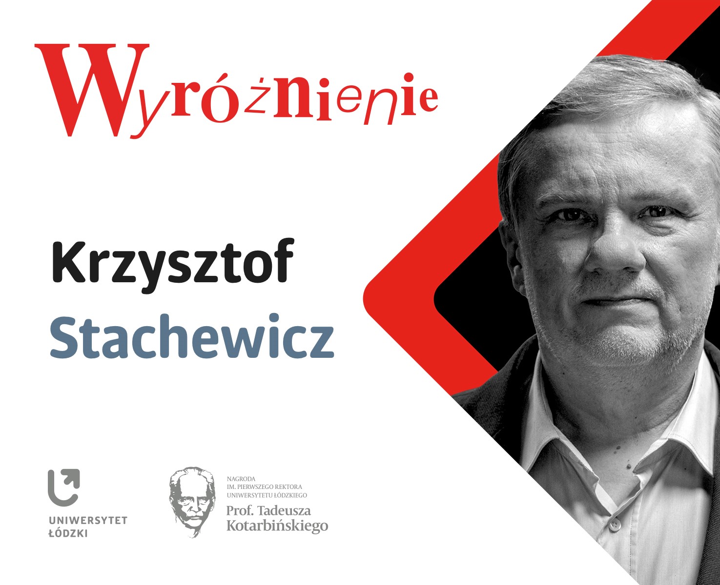 Grafika wyróżnienia dla Krzysztofa Stachewicza przyznanego w ramach Nagrody im. Pierwszego Rektora Uniwersytetu Łódzkiego, prof. Tadeusza Kotarbińskiego. Po lewej stronie widnieje tekst: „Wyróżnienie” oraz logo Uniwersytetu Łódzkiego, a po prawej czarno-białe zdjęcie prof. Krzysztofa Stachewicza na tle geometrycznych elementów w czerwono-białej kolorystyce.