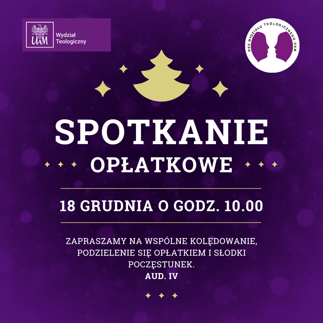 Fioletowe tło ozdobione wzorami płatków śniegu. W lewym górnym rogu znajduje się logo Wydziału Teologicznego UAM. Centralnie umieszczona żółta, stylizowana choinka otoczona jest małymi gwiazdkami. Tekst główny brzmi: „Spotkanie Opłatkowe”. Niżej podano datę i godzinę: „18 grudnia o godz. 10.00”. Poniżej zaproszenie: „Zapraszamy na wspólne kolędowanie, podzielenie się opłatkiem i słodki poczęstunek”. Na końcu podano miejsce: „Aud. IV”